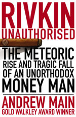 Rivkin Unauthorised The Rise and Spectacular Fall of an Unorthodox Money Man - Andrew Main