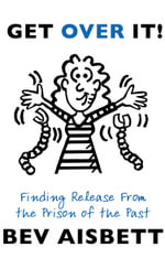 Get Over It! : Finding Release from the Prison of the Past - Bev Aisbett