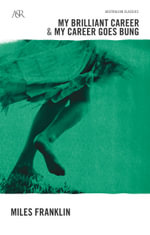 My Brilliant Career &  My Career Goes Bung : A &R Australian Classics - Miles Franklin