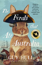 The Ferals that Ate Australia : The fascinating history of feral animals and winner of a 2022 Whitley Award from the bestselling author of The Dogs - Guy Hull