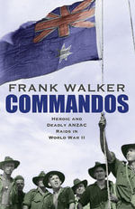 Commandos : Heroic and Deadly ANZAC Raids in World War II - Frank Walker