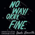 No Way! Okay, Fine : A memoir of pop culture, feminism and feelings - Ms Brodie Lancaster