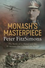 Monash's Masterpiece : The battle of Le Hamel and the 93 minutes that changed the world - Peter FitzSimons