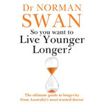 So You Want To Live Younger Longer? : The ultimate guide to longevity from Australia's most trusted doctor - Dr Dr Norman Swan