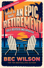 How to Have an Epic Retirement : Updated Edition - Bec Wilson