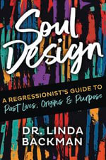 Soul Design : A Regressionist's Guide to Past Lives, Origins & Purpose - Linda Backman