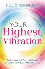 Your Highest Vibration : Realize Your Full Potential through Chakra Work and Meditation - Julio Consiglio