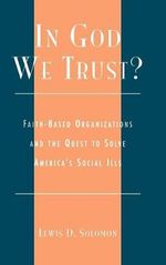 In God We Trust? : Faith-Based Organizations and the Quest to Solve America's Social Ills : Faith-Based Organizations and the Quest to Solve America's Social Ills - Lewis D. Solomon