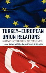 Turkey-European Union Relations : Dilemmas, Opportunities, and Constraints : Dilemmas, Opportunities, and Constraints - Yannis Stivachtis