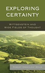 Exploring Certainty : Wittgenstein and Wide Fields of Thought - Robert Greenleaf Brice