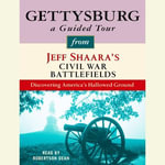 Gettysburg: A Guided Tour from Jeff Shaara's Civil War Battlefields : What happened, why it matters, and what to see - Jeff Shaara