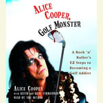 Alice Cooper, Golf Monster : A Rock 'n' Roller's Life and 12 Steps to Becoming a Golf Addict - Alice Cooper