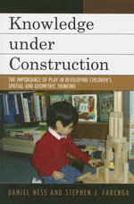 Knowledge under Construction : The Importance of Play in Developing Children's Spatial and Geometric Thinking - Daniel Ness