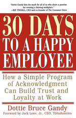 30 Days to a Happy Employee : How a Simple Program of Acknowledgment Can Build Trust and Loyalty at Work - Dottie Gandy