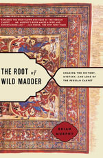 The Root of Wild Madder : Chasing the History, Mystery, and Lore of the Persian Carpet - Brian Murphy