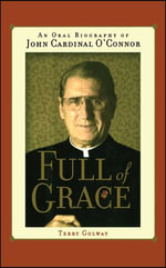 Full of Grace : An Oral Biography of John Cardinal O'Connor - Terry Golway