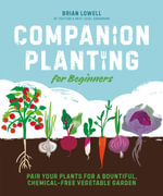 Companion Planting for Beginners : Pair Your Plants for a Bountiful, Chemical-Free Vegetable Garden - Brian Lowell
