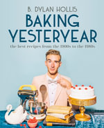 Baking Yesteryear : The Best Recipes from the 1900s to the 1980s - B. Dylan Hollis