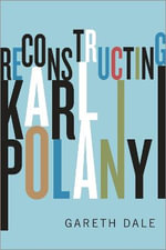 Reconstructing Karl Polanyi : Excavation and Critique - Gareth Dale