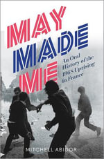 May Made Me : An Oral History of the 1968 Uprising in France - Mitchell Abidor