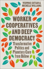 Worker Cooperatives and Deep Democracy : Transformative Politics and Planetary Care from Below - Vishwas Satgar