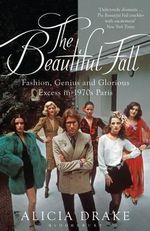 The Beautiful Fall : Fashion, Genius and Glorious Excess in 1970s Paris - Alicia Drake