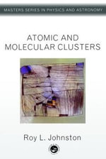 Atomic and Molecular Clusters : Master's Series in Physics and Astronomy - Roy L. Johnston