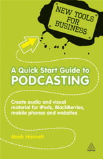 A Quick Start Guide to Podcasting : Create Your Own Audio and Visual Material for iPods, Blackberries, Mobile Phones and Websites - Mark Harnett