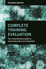 Complete Training Evaluation : The Comprehensive Guide to Measuring Return on Investment - Richard Griffin
