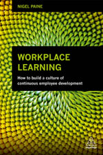 Workplace Learning : How to Build a Culture of Continuous Employee Development - Nigel Paine