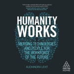 Humanity Works : Merging Technologies and People for the Workforce of the Future - Alexandra Levit