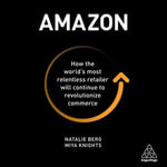 Amazon : How the World's Most Relentless Retailer will Continue to Revolutionize Commerce - Natalie Berg