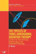 The Physics of Three Dimensional Radiation Therapy : Conformal Radiotherapy, Radiosurgery and Treatment Planning - S.  Webb