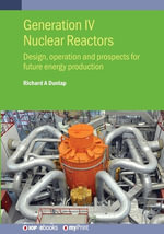 Generation IV Nuclear Reactors : Design, operation and prospects for future energy production - Richard A Dunlap