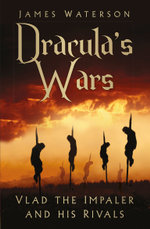 Dracula's Wars : Vlad the Impaler and his Rivals - James Waterson