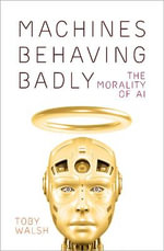 Machines Behaving Badly : The Morality of AI - Toby Walsh