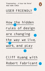 User Friendly : How the Hidden Rules of Design are Changing the Way We Live, Work & Play - Cliff Kuang