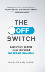 The Off Switch : Leave Work on Time, Relax Your Mind, But Still Get More Done - Professor Mark Cropley