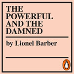 The Powerful and the Damned : Private Diaries in Turbulent Times - Lionel Barber