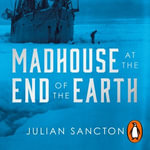 Madhouse at the End of the Earth : The Belgica's Journey into the Dark Antarctic Night - Julian Sancton