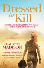 Dressed To Kill : The remarkable true story of a female apache pilot on the frontline - Charlotte Madison