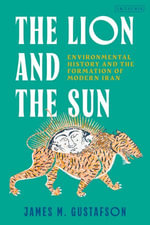 The Lion and the Sun : Environmental History and the Formation of Modern Iran - James M. Gustafson
