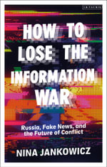 How to Lose the Information War : Russia, Fake News, and the Future of Conflict - Nina Jankowicz