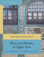 Piety and Politics in Qajar Iran : The Takkiyya Muâavin al-Mulk in Kermanshah - Nahid Massoumeh Assemi