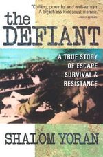 The Defiant : A True Story of Escape Survival and Resistance - Shalom Yoran
