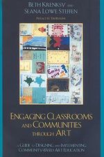 Engaging Classrooms and Communities Through Art : A Guide to Designing and Implementing Community-Based Art Education : A Guide to Designing and Implementing Community-Based Art Education - Beth Krensky
