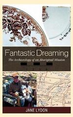 Fantastic Dreaming : The Archaeology of an Aboriginal Mission - Jane Lydon