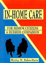 In-Home Care for Senior Citizens : A Bedside Companion - Shirley M. Baker-Davis