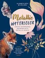 Metallic Watercolor : Create Shimmering Artwork with Metallic Paints - Step-by-Step Projects for Flora, Fauna, Feathers, and More - Elisabeth Götz