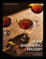 Home Bartending Mastery : Iconic Cocktails to Build Skills and Drink Better - Leandro Pari Di Monriva
